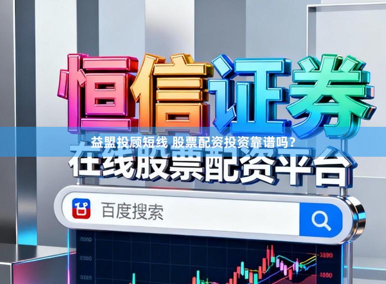 益盟投顾短线 股票配资投资靠谱吗？