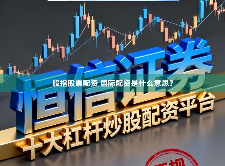 股指股票配资 国际配资是什么意思？
