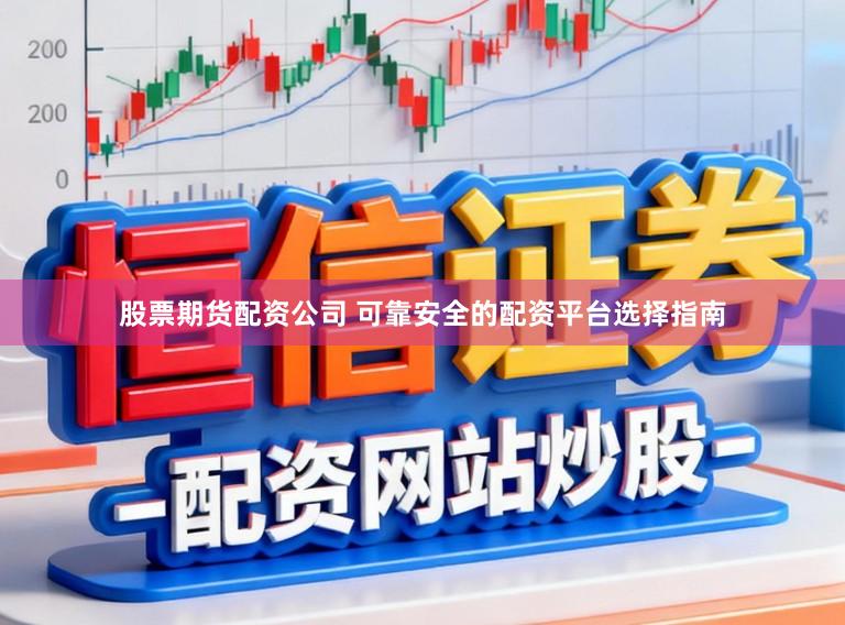 股票期货配资公司 可靠安全的配资平台选择指南