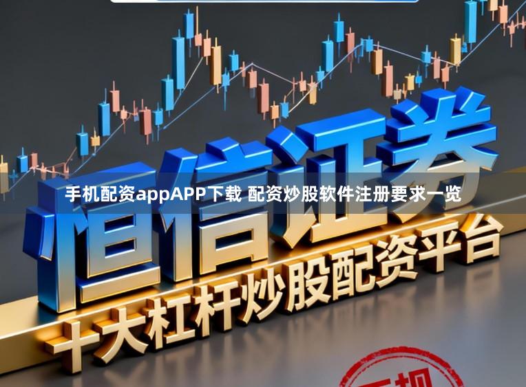 手机配资appAPP下载 配资炒股软件注册要求一览