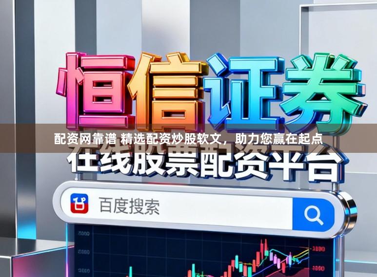 配资网靠谱 精选配资炒股软文，助力您赢在起点