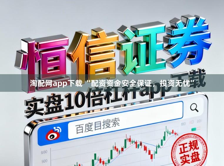 淘配网app下载 “配资资金安全保证，投资无忧”