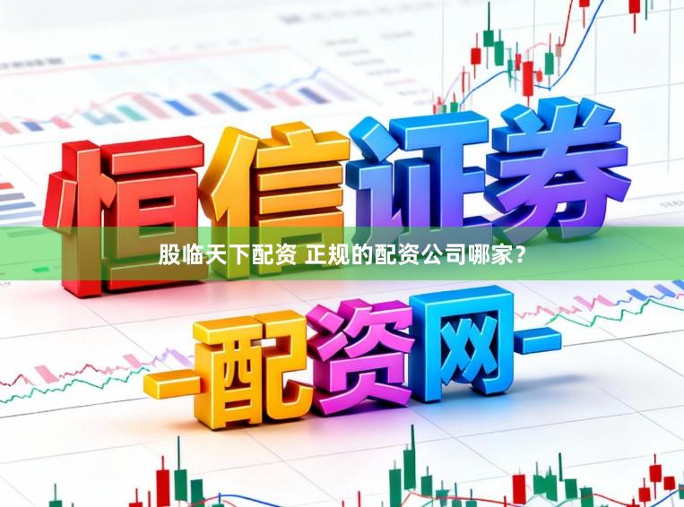 股临天下配资 正规的配资公司哪家？