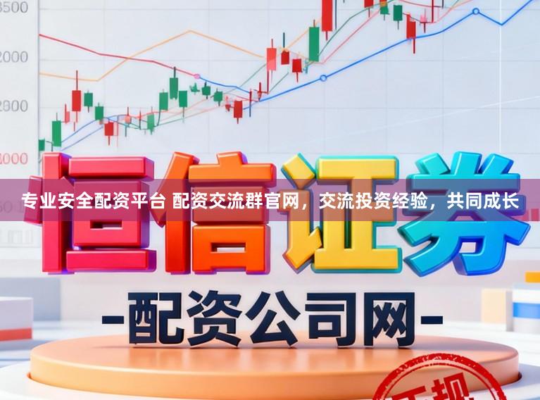 专业安全配资平台 配资交流群官网，交流投资经验，共同成长