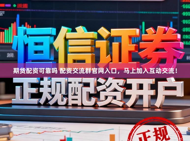 期货配资可靠吗 配资交流群官网入口，马上加入互动交流！