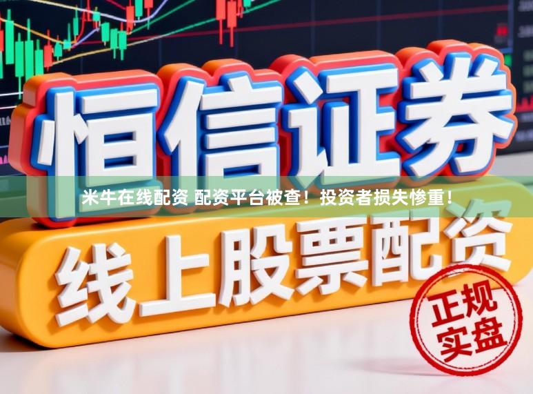 米牛在线配资 配资平台被查！投资者损失惨重！