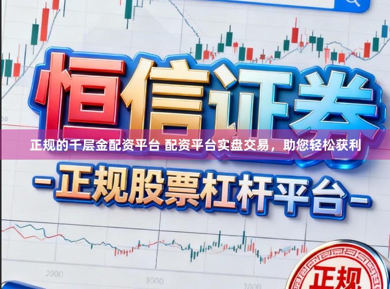 正规的千层金配资平台 配资平台实盘交易，助您轻松获利