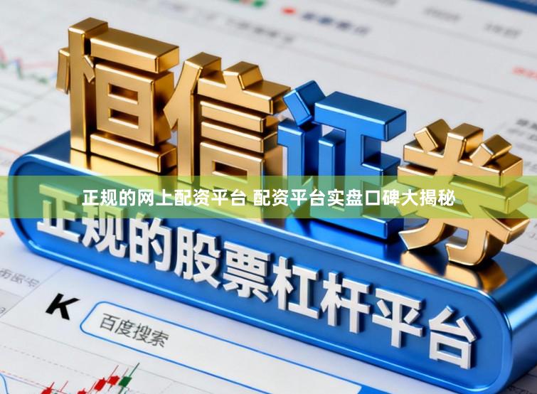 正规的网上配资平台 配资平台实盘口碑大揭秘