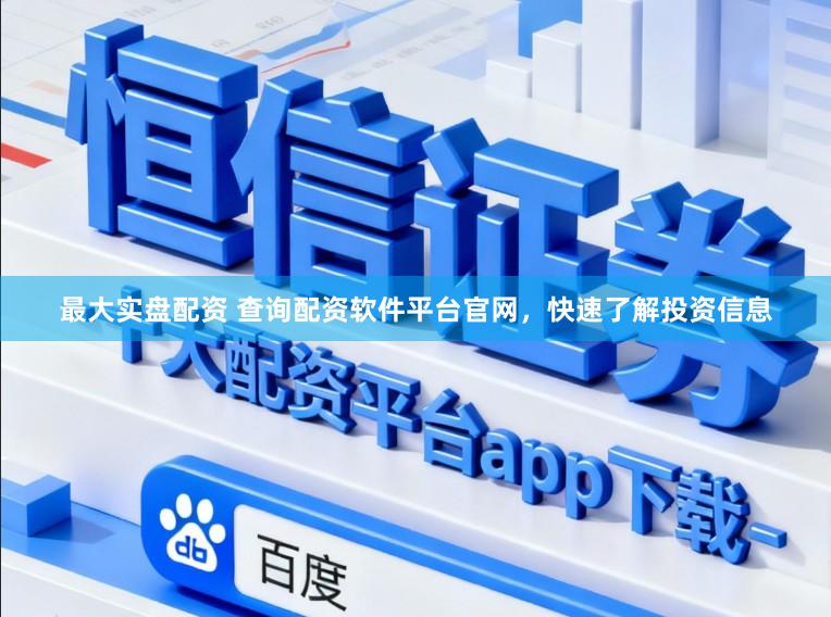 最大实盘配资 查询配资软件平台官网，快速了解投资信息