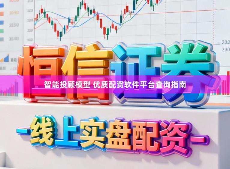 智能投顾模型 优质配资软件平台查询指南