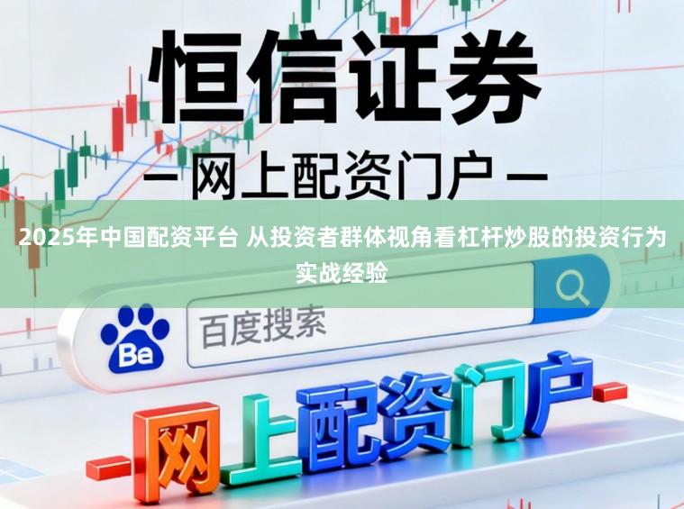 2025年中国配资平台 从投资者群体视角看杠杆炒股的投资行为实战经验