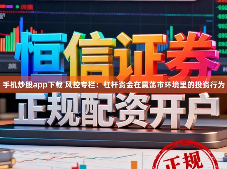 手机炒股app下载 风控专栏：杠杆资金在震荡市环境里的投资行为