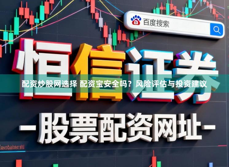 配资炒股网选择 配资宝安全吗？风险评估与投资建议