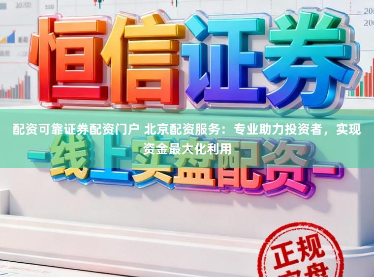 配资可靠证券配资门户 北京配资服务：专业助力投资者，实现资金最大化利用