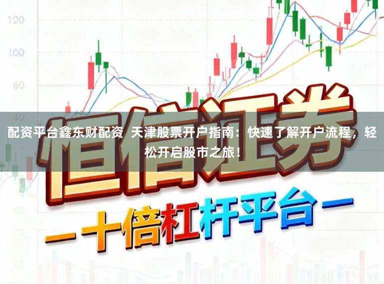 配资平台鑫东财配资  天津股票开户指南：快速了解开户流程，轻松开启股市之旅！