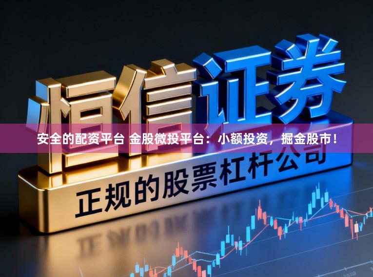 安全的配资平台 金股微投平台：小额投资，掘金股市！