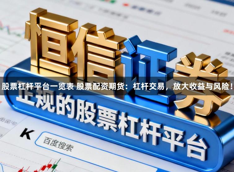 股票杠杆平台一览表 股票配资期货：杠杆交易，放大收益与风险！