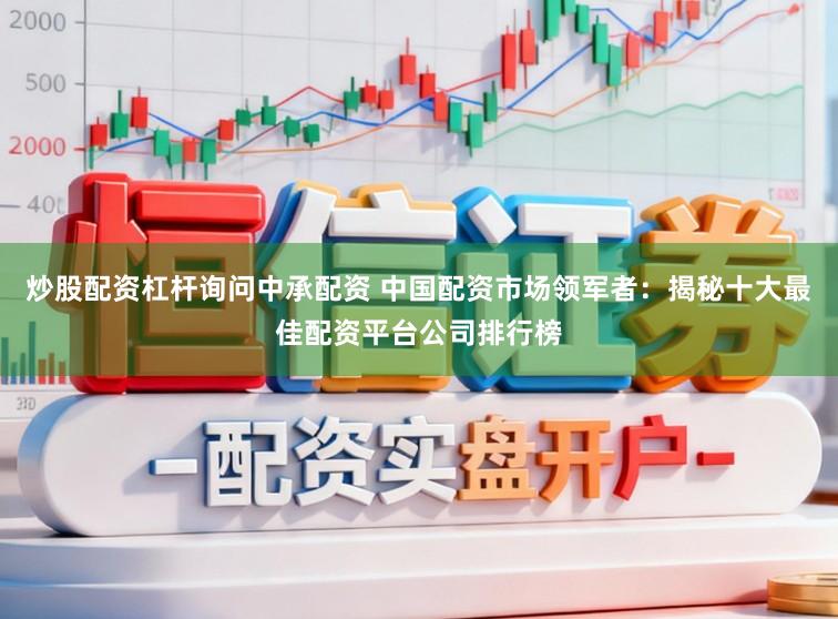 炒股配资杠杆询问中承配资 中国配资市场领军者：揭秘十大最佳配资平台公司排行榜