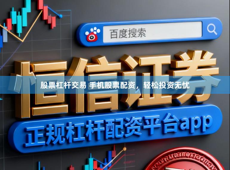 股票杠杆交易 手机股票配资，轻松投资无忧