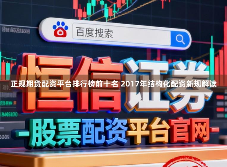 正规期货配资平台排行榜前十名 2017年结构化配资新规解读