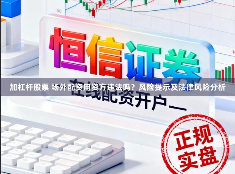 加杠杆股票 场外配资用资方违法吗？风险提示及法律风险分析