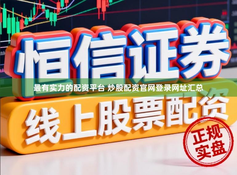 最有实力的配资平台 炒股配资官网登录网址汇总