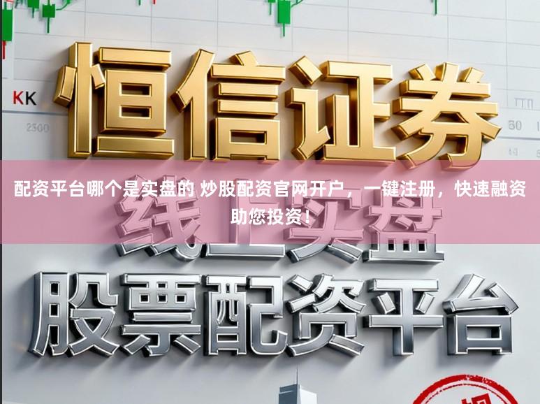 配资平台哪个是实盘的 炒股配资官网开户，一键注册，快速融资助您投资！