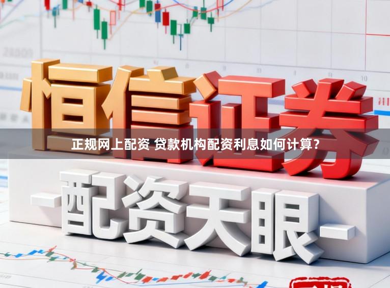 正规网上配资 贷款机构配资利息如何计算？
