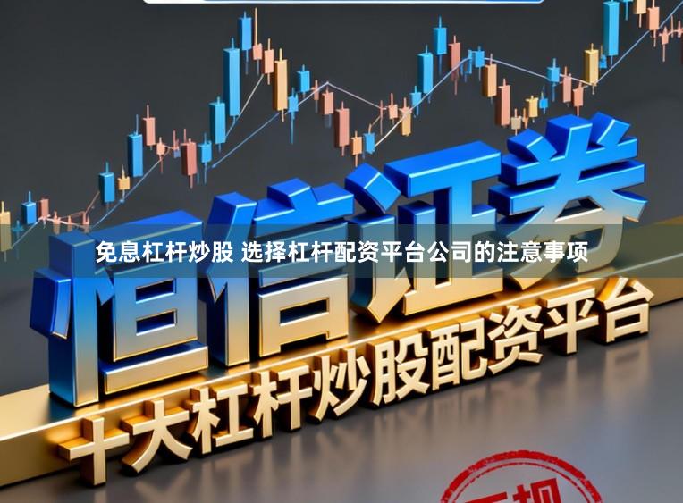 免息杠杆炒股 选择杠杆配资平台公司的注意事项