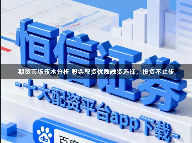 期货市场技术分析 股票配资优质融资选择，投资不止步