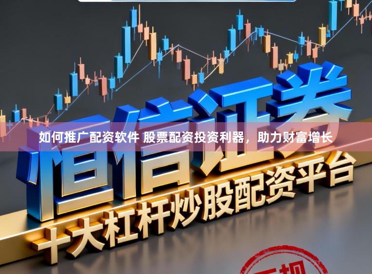 如何推广配资软件 股票配资投资利器，助力财富增长