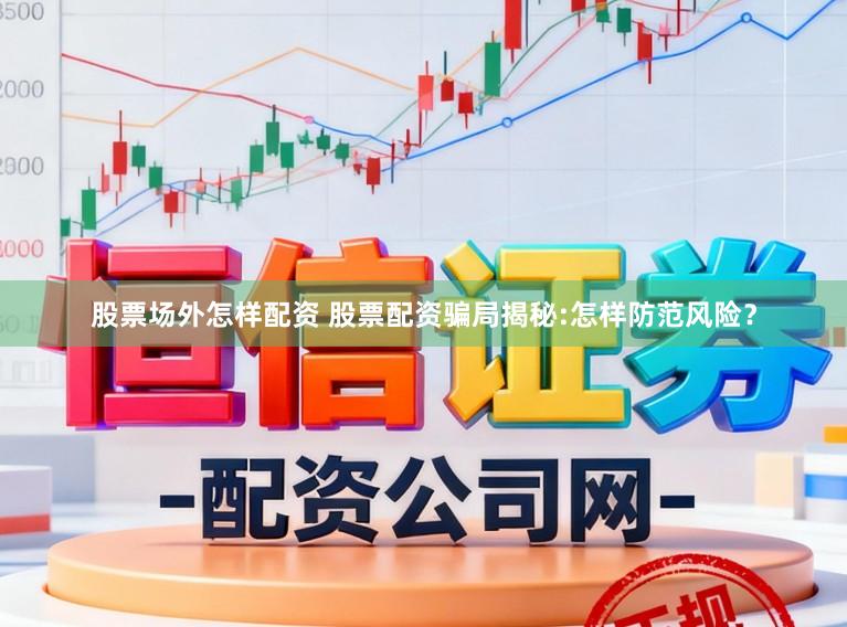 股票场外怎样配资 股票配资骗局揭秘:怎样防范风险?