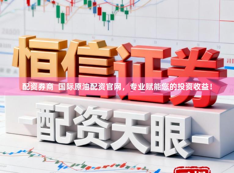 配资券商  国际原油配资官网，专业赋能您的投资收益！