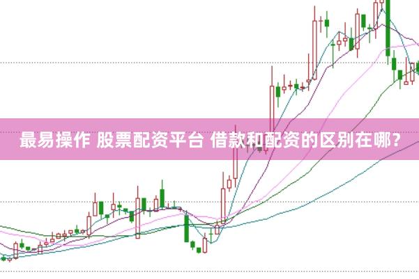 最易操作 股票配资平台 借款和配资的区别在哪？