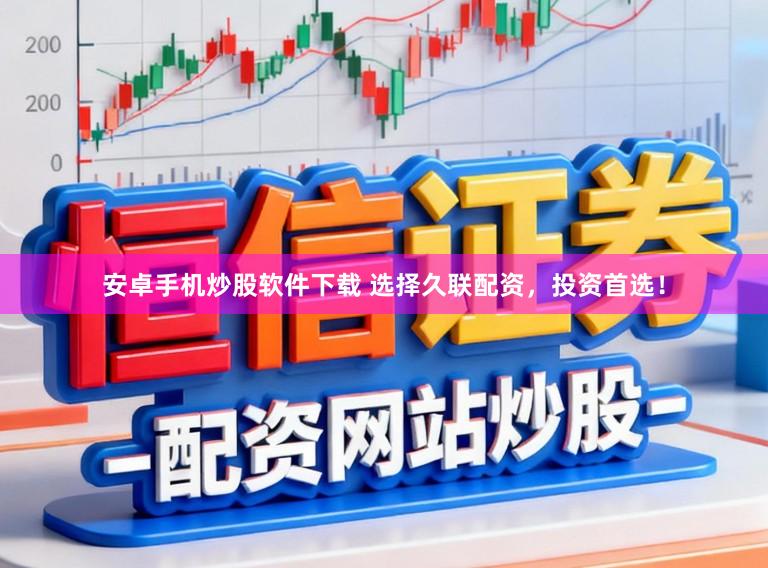 安卓手机炒股软件下载 选择久联配资，投资首选！
