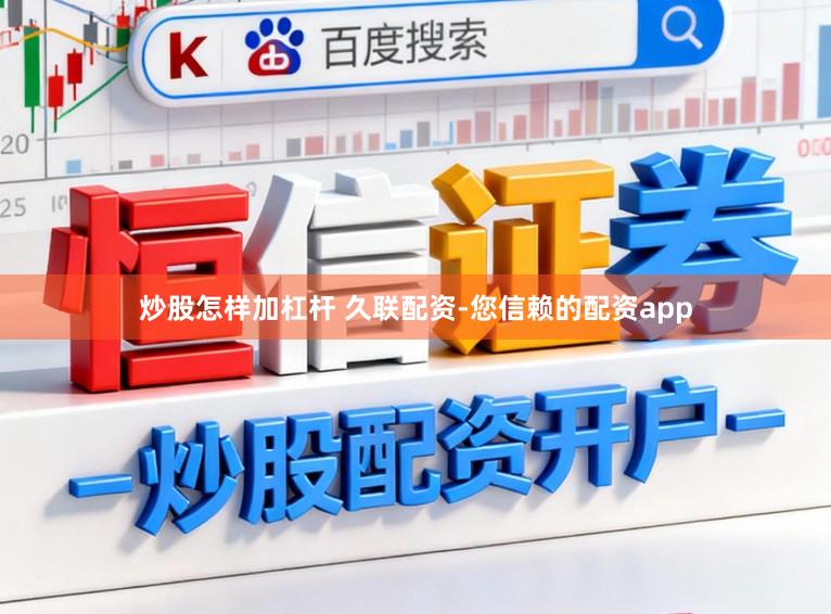 炒股怎样加杠杆 久联配资-您信赖的配资app