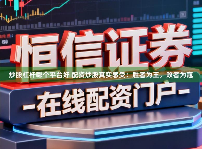 炒股杠杆哪个平台好 配资炒股真实感受：胜者为王，败者为寇