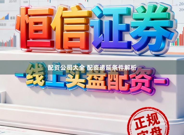 配资公司大全 配资递延条件解析