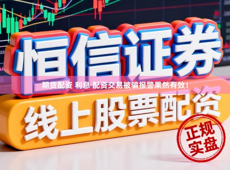 期货配资 利息 配资交易被骗报警果然有效！