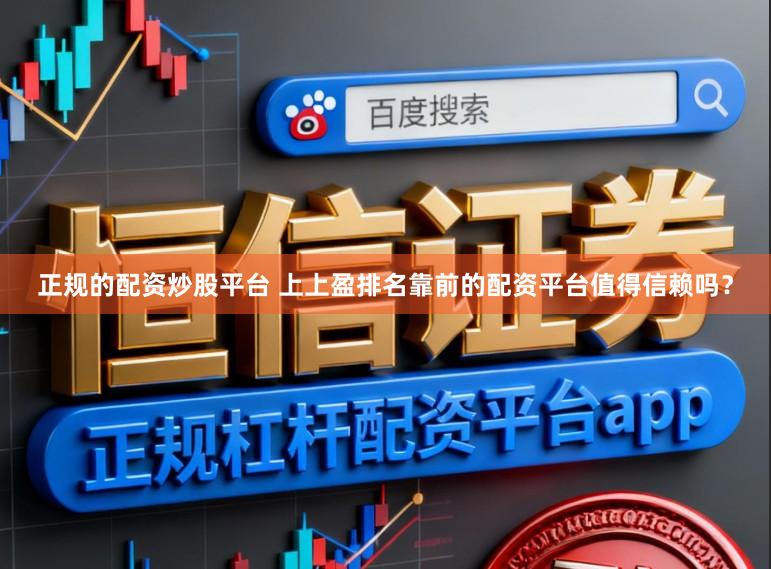 正规的配资炒股平台 上上盈排名靠前的配资平台值得信赖吗?