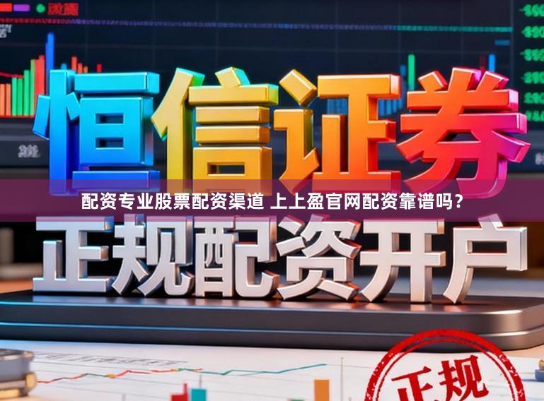 配资专业股票配资渠道 上上盈官网配资靠谱吗？