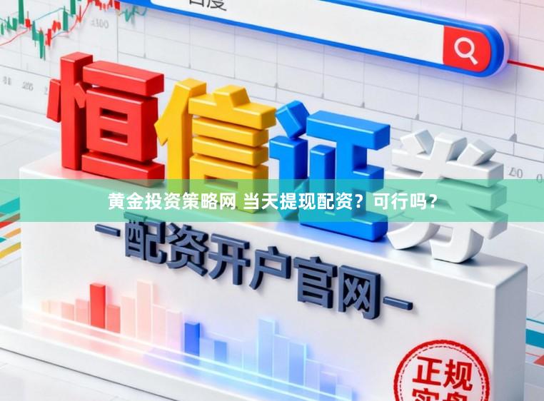 黄金投资策略网 当天提现配资？可行吗？