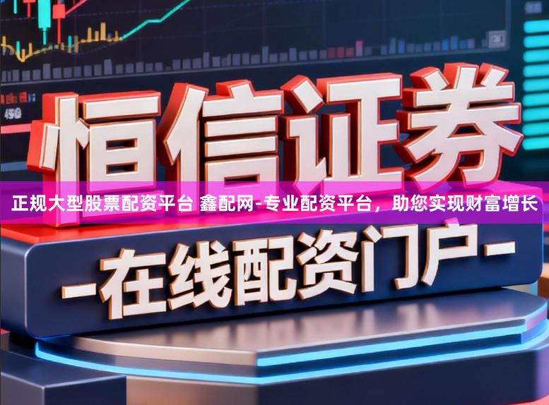 正规大型股票配资平台 鑫配网-专业配资平台，助您实现财富增长