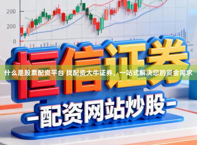 什么是股票配资平台 找配资大牛证券，一站式解决您的资金需求