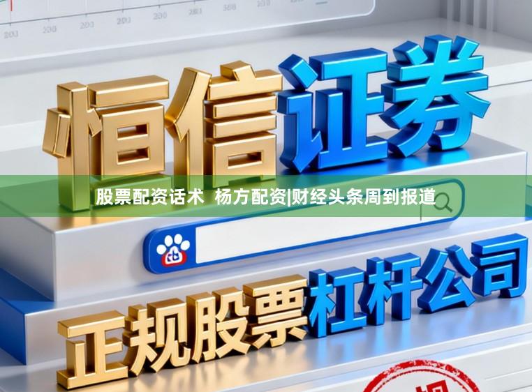 股票配资话术  杨方配资|财经头条周到报道
