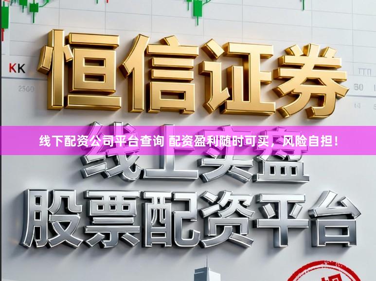 线下配资公司平台查询 配资盈利随时可买，风险自担！