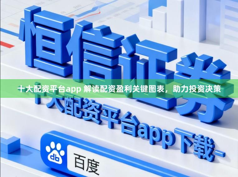 十大配资平台app 解读配资盈利关键图表，助力投资决策