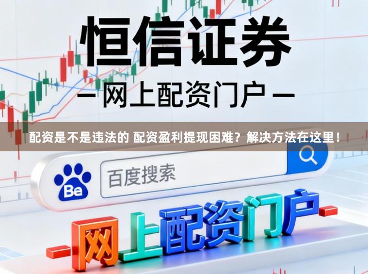 配资是不是违法的 配资盈利提现困难？解决方法在这里！